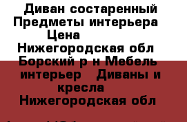 Диван состаренный Предметы интерьера › Цена ­ 30 000 - Нижегородская обл., Борский р-н Мебель, интерьер » Диваны и кресла   . Нижегородская обл.